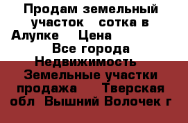 Продам земельный участок 1 сотка в Алупке. › Цена ­ 850 000 - Все города Недвижимость » Земельные участки продажа   . Тверская обл.,Вышний Волочек г.